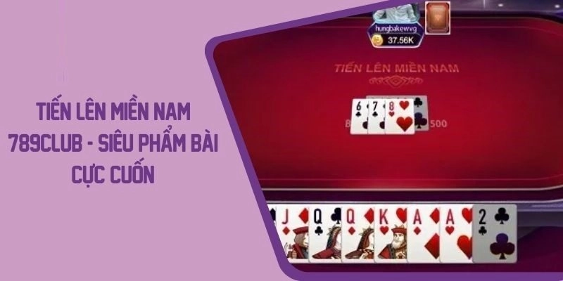 Tiến Lên Miền Nam – Game bài đổi thưởng hấp dẫn và kịch tính